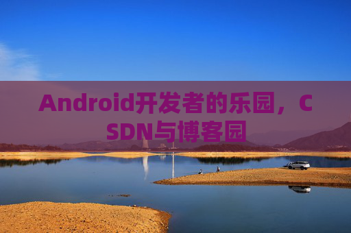 Android开发者的乐园，CSDN与博客园